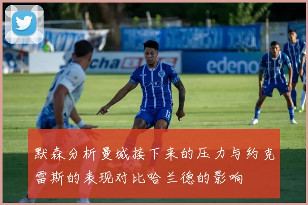 默森分析曼城接下来的压力与约克雷斯的表现对比哈兰德的影响