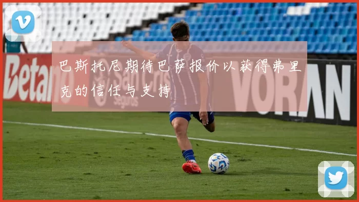 巴斯托尼期待巴萨报价以获得弗里克的信任与支持