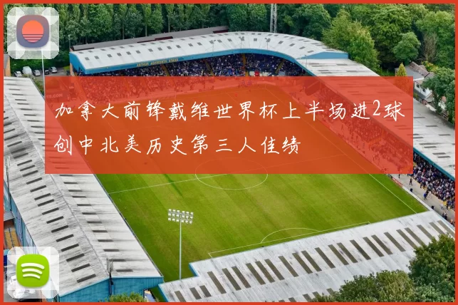 加拿大前锋戴维世界杯上半场进2球创中北美历史第三人佳绩