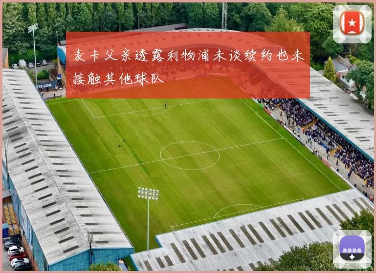 麦卡父亲透露利物浦未谈续约也未接触其他球队