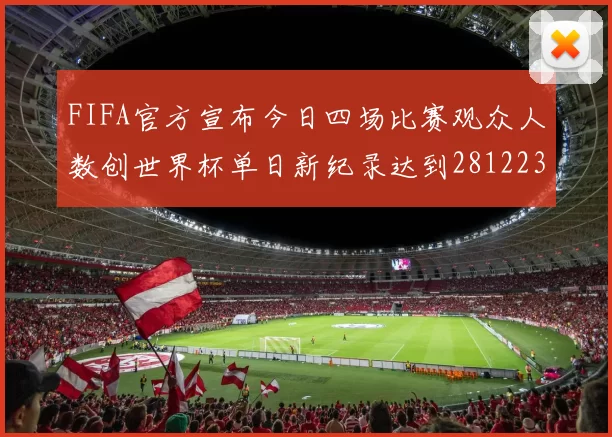 FIFA官方宣布今日四场比赛观众人数创世界杯单日新纪录达到281223人