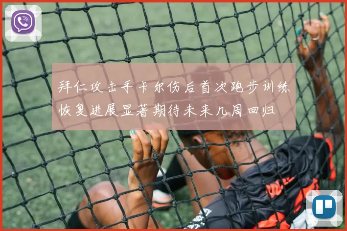 拜仁攻击手卡尔伤后首次跑步训练恢复进展显著期待未来几周回归