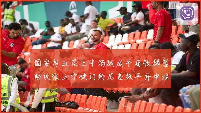 国安与玉昆上半场战成平局张稀哲助攻张玉宁破门约尼查扳平并中柱