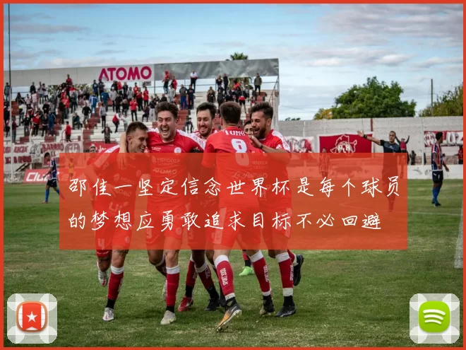 邵佳一坚定信念世界杯是每个球员的梦想应勇敢追求目标不必回避